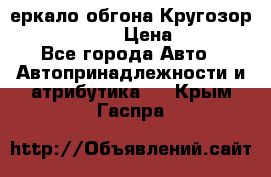 3еркало обгона Кругозор-2 Modernized › Цена ­ 2 400 - Все города Авто » Автопринадлежности и атрибутика   . Крым,Гаспра